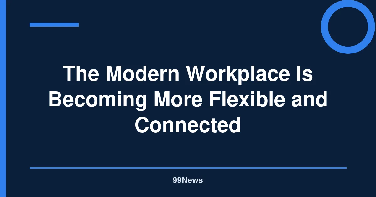 The Modern Workplace Is Becoming More Flexible and Connected