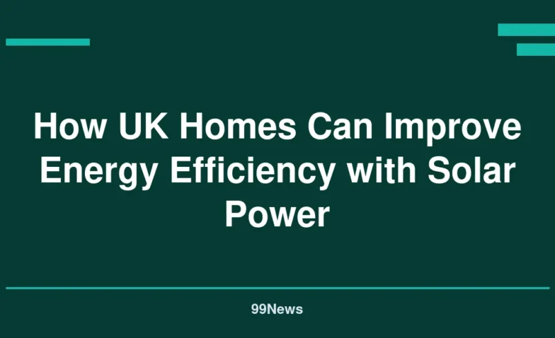 How UK Homes Can Improve Energy Efficiency with Solar Power