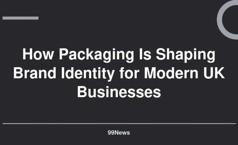 How Packaging Is Shaping Brand Identity for Modern UK Businesses
