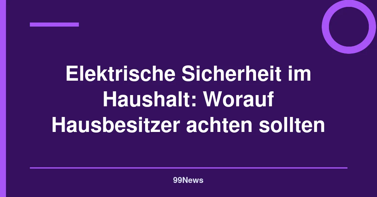 Elektrische Sicherheit im Haushalt: Worauf Hausbesitzer achten sollten