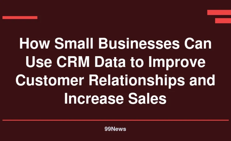 How Small Businesses Can Use CRM Data to Improve Customer Relationships and Increase Sales