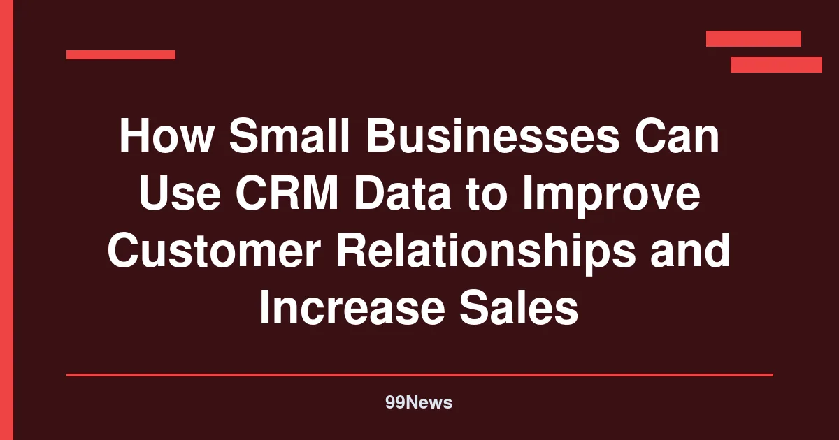 How Small Businesses Can Use CRM Data to Improve Customer Relationships and Increase Sales