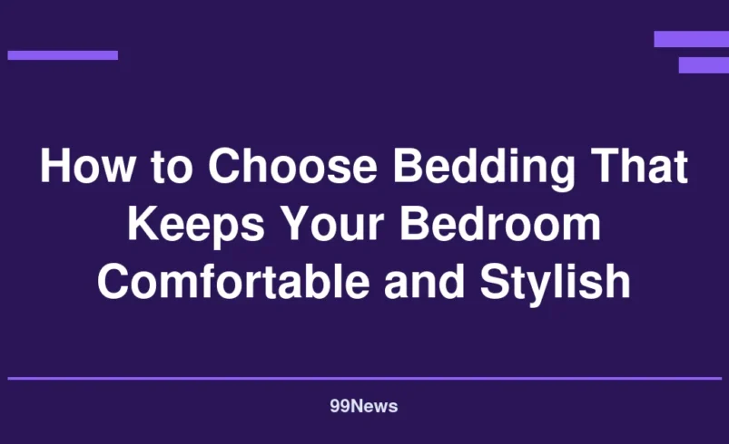 How to Choose Bedding That Keeps Your Bedroom Comfortable and Stylish