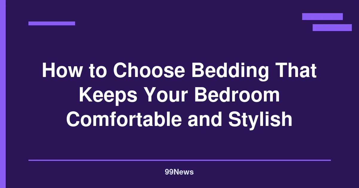 How to Choose Bedding That Keeps Your Bedroom Comfortable and Stylish