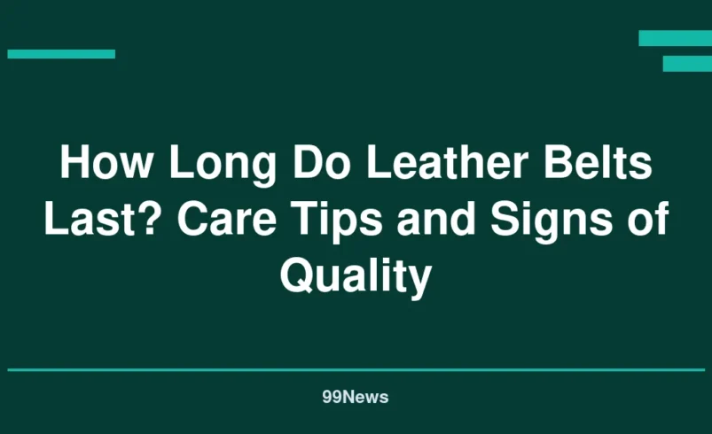 How Long Do Leather Belts Last? Care Tips and Signs of Quality