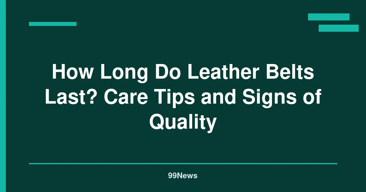 How Long Do Leather Belts Last? Care Tips and Signs of Quality
